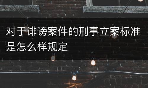 对于诽谤案件的刑事立案标准是怎么样规定