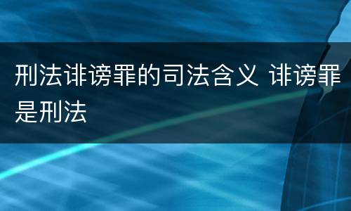 刑法诽谤罪的司法含义 诽谤罪是刑法