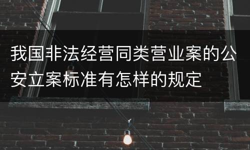 我国非法经营同类营业案的公安立案标准有怎样的规定