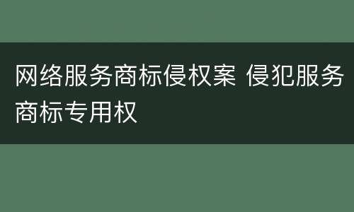 网络服务商标侵权案 侵犯服务商标专用权