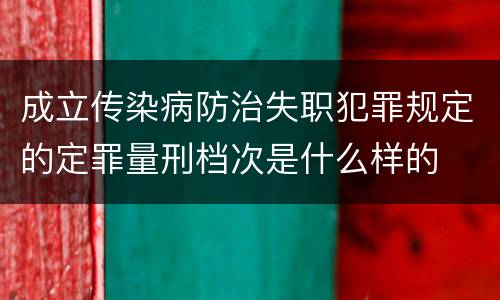 成立传染病防治失职犯罪规定的定罪量刑档次是什么样的