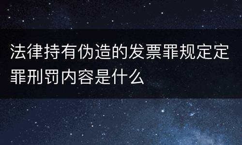 法律持有伪造的发票罪规定定罪刑罚内容是什么