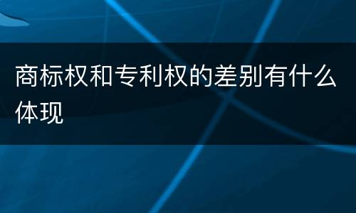 商标权和专利权的差别有什么体现