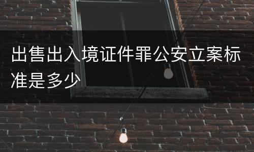 出售出入境证件罪公安立案标准是多少