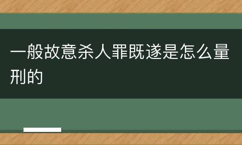 一般故意杀人罪既遂是怎么量刑的