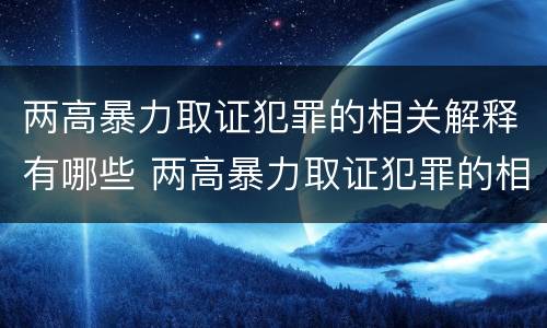 两高暴力取证犯罪的相关解释有哪些 两高暴力取证犯罪的相关解释有哪些内容