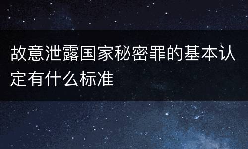 故意泄露国家秘密罪的基本认定有什么标准