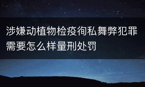 涉嫌动植物检疫徇私舞弊犯罪需要怎么样量刑处罚