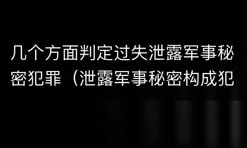 几个方面判定过失泄露军事秘密犯罪（泄露军事秘密构成犯罪的）