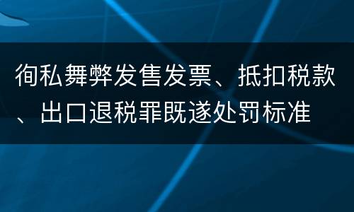 徇私舞弊发售发票、抵扣税款、出口退税罪既遂处罚标准