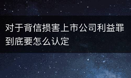 对于背信损害上市公司利益罪到底要怎么认定