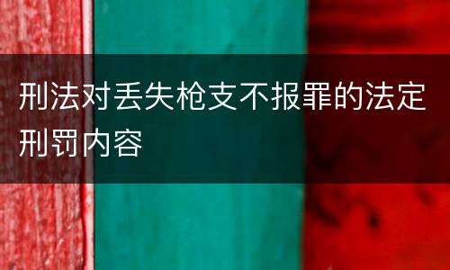 刑法对丢失枪支不报罪的法定刑罚内容