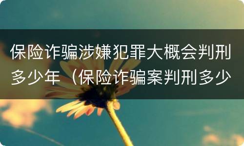 保险诈骗涉嫌犯罪大概会判刑多少年（保险诈骗案判刑多少年）