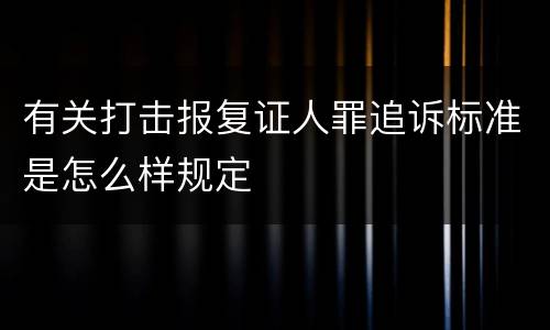 有关打击报复证人罪追诉标准是怎么样规定