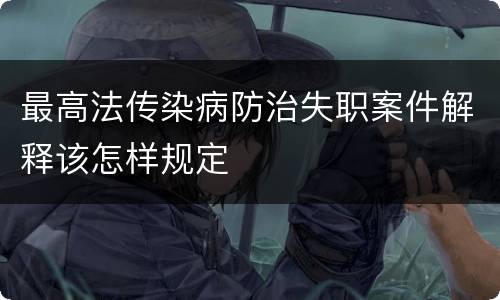 最高法传染病防治失职案件解释该怎样规定