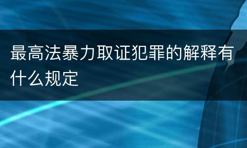 最高法暴力取证犯罪的解释有什么规定