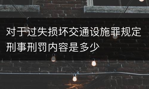 对于过失损坏交通设施罪规定刑事刑罚内容是多少