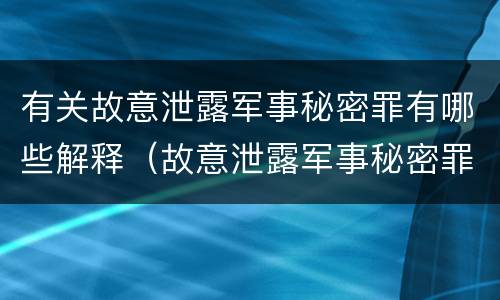 有关故意泄露军事秘密罪有哪些解释（故意泄露军事秘密罪的主体）