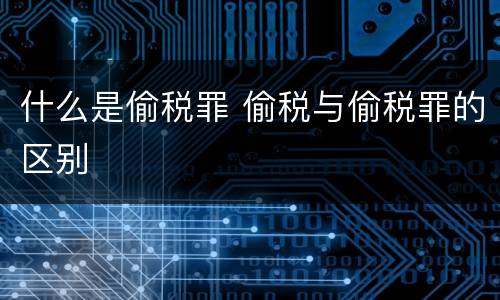 什么是偷税罪 偷税与偷税罪的区别