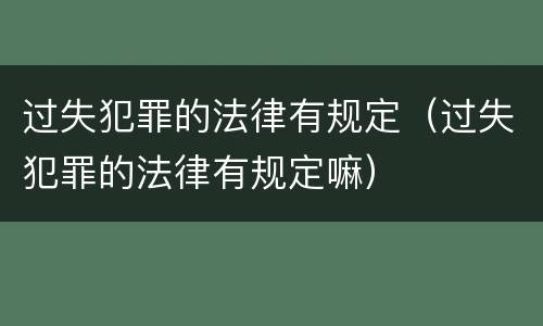 过失犯罪的法律有规定（过失犯罪的法律有规定嘛）