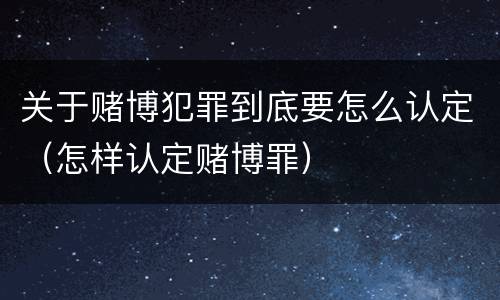 关于赌博犯罪到底要怎么认定（怎样认定赌博罪）