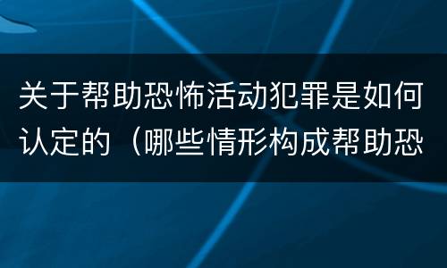 关于帮助恐怖活动犯罪是如何认定的（哪些情形构成帮助恐怖活动罪）