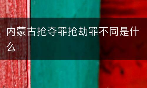 内蒙古抢夺罪抢劫罪不同是什么