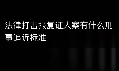 法律打击报复证人案有什么刑事追诉标准
