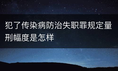 犯了传染病防治失职罪规定量刑幅度是怎样