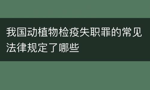 我国动植物检疫失职罪的常见法律规定了哪些