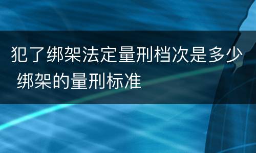 犯了绑架法定量刑档次是多少 绑架的量刑标准