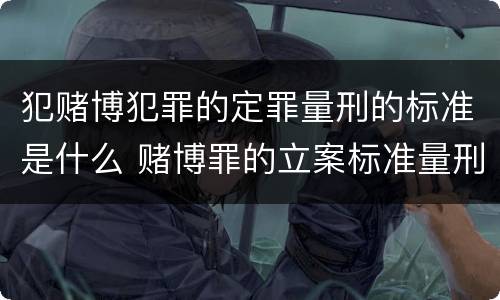 犯赌博犯罪的定罪量刑的标准是什么 赌博罪的立案标准量刑