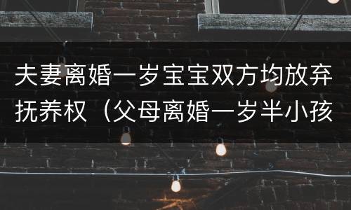 夫妻离婚一岁宝宝双方均放弃抚养权（父母离婚一岁半小孩抚养权归谁）