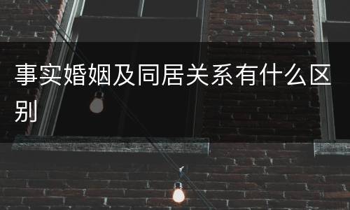 事实婚姻及同居关系有什么区别