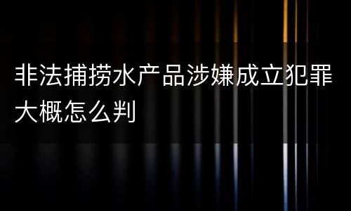 非法捕捞水产品涉嫌成立犯罪大概怎么判
