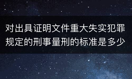对出具证明文件重大失实犯罪规定的刑事量刑的标准是多少