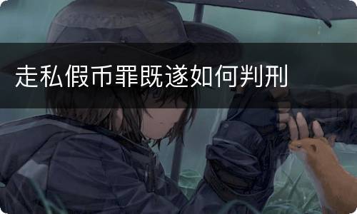 走私假币罪既遂如何判刑