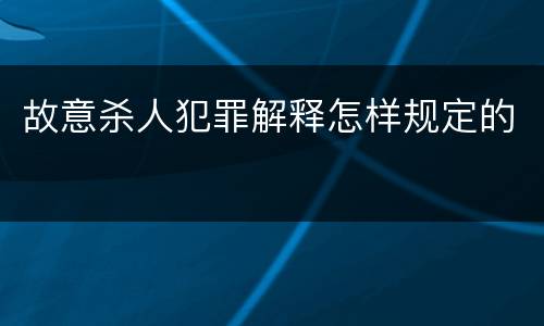 故意杀人犯罪解释怎样规定的