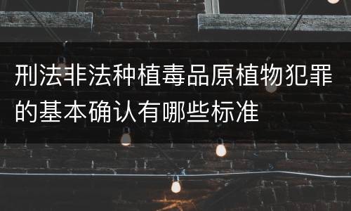刑法非法种植毒品原植物犯罪的基本确认有哪些标准