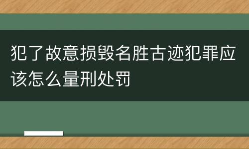 犯了故意损毁名胜古迹犯罪应该怎么量刑处罚