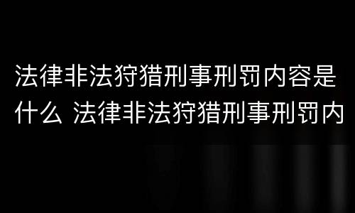法律非法狩猎刑事刑罚内容是什么 法律非法狩猎刑事刑罚内容是什么