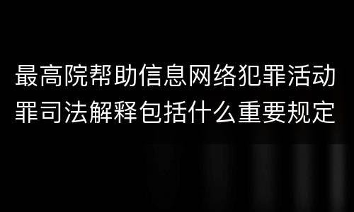 最高院帮助信息网络犯罪活动罪司法解释包括什么重要规定