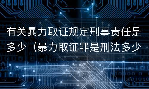 有关暴力取证规定刑事责任是多少（暴力取证罪是刑法多少条）