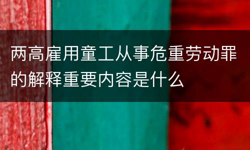 两高雇用童工从事危重劳动罪的解释重要内容是什么
