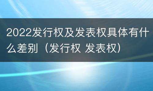 2022发行权及发表权具体有什么差别（发行权 发表权）
