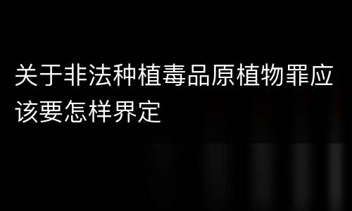 关于非法种植毒品原植物罪应该要怎样界定