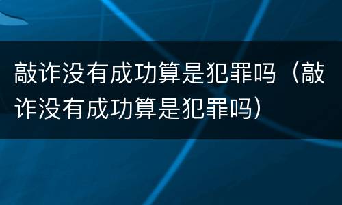 敲诈没有成功算是犯罪吗（敲诈没有成功算是犯罪吗）