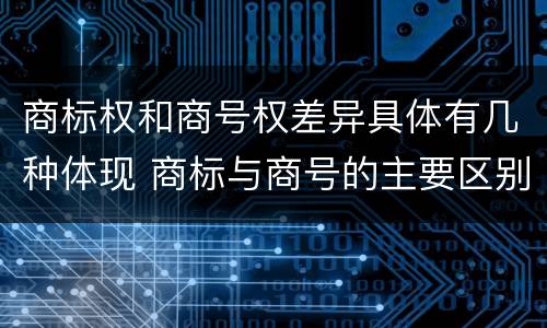 商标权和商号权差异具体有几种体现 商标与商号的主要区别表现
