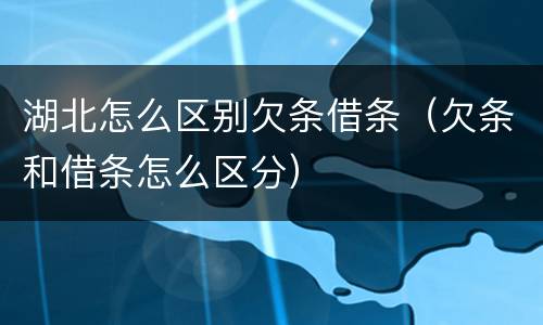 湖北怎么区别欠条借条（欠条和借条怎么区分）