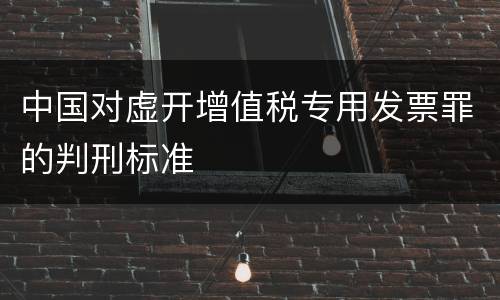 中国对虚开增值税专用发票罪的判刑标准